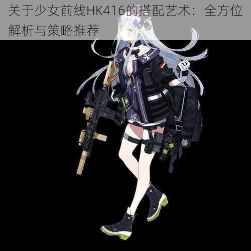 关于少女前线HK416的搭配艺术：全方位解析与策略推荐