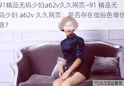 91精品无码少妇a62v久久网页—91 精品无码少妇 a62v 久久网页：是否存在低俗色情信息？