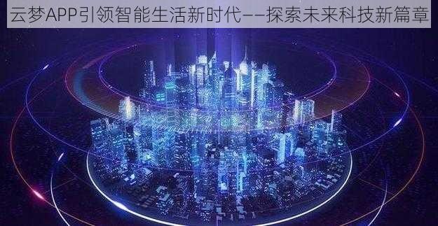 云梦APP引领智能生活新时代——探索未来科技新篇章