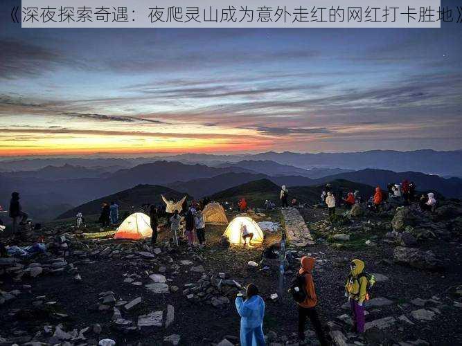 《深夜探索奇遇：夜爬灵山成为意外走红的网红打卡胜地》