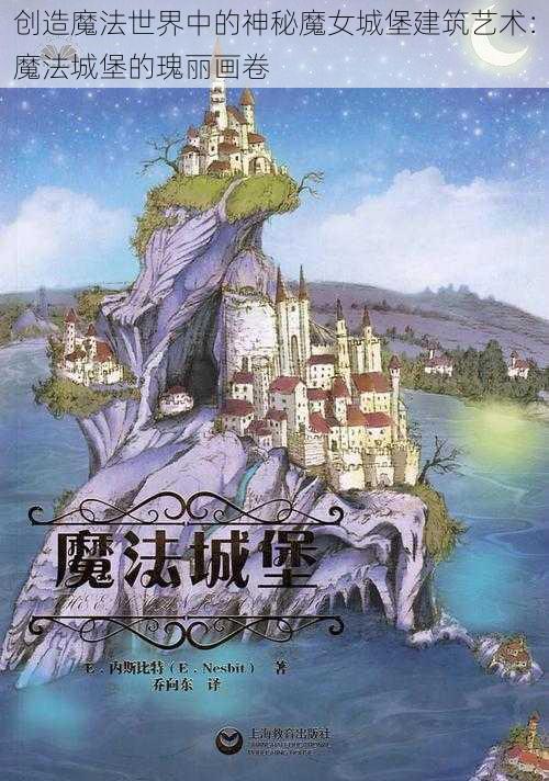 创造魔法世界中的神秘魔女城堡建筑艺术：魔法城堡的瑰丽画卷