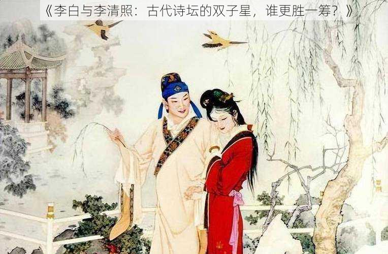 《李白与李清照：古代诗坛的双子星，谁更胜一筹？》