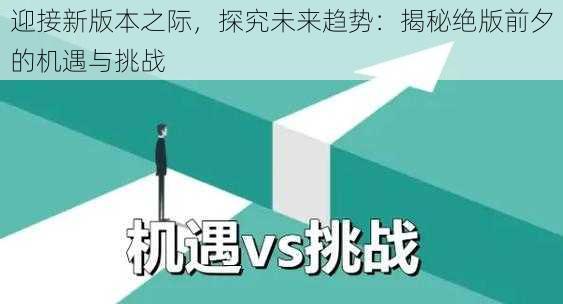 迎接新版本之际，探究未来趋势：揭秘绝版前夕的机遇与挑战