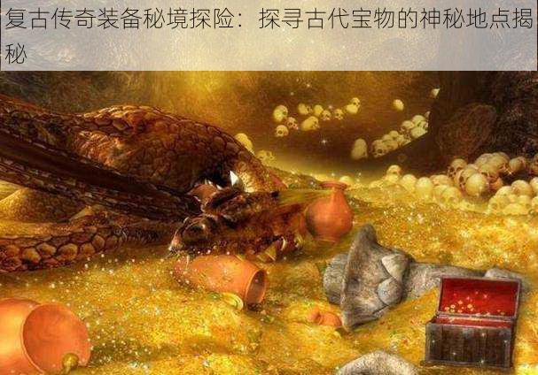 复古传奇装备秘境探险：探寻古代宝物的神秘地点揭秘